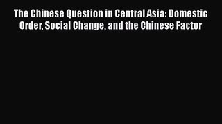 Read The Chinese Question in Central Asia: Domestic Order Social Change and the Chinese Factor