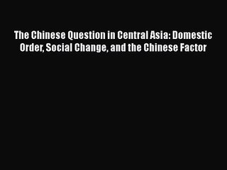 Read The Chinese Question in Central Asia: Domestic Order Social Change and the Chinese Factor