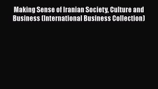 Read Making Sense of Iranian Society Culture and Business (International Business Collection)