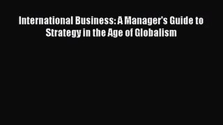 Read International Business: A Manager's Guide to Strategy in the Age of Globalism Ebook Free