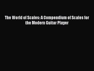 Download Video: PDF Download The World of Scales: A Compendium of Scales for the Modern Guitar Player Read