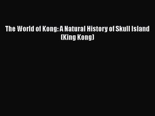 PDF Download The World of Kong: A Natural History of Skull Island (King Kong) Download Full