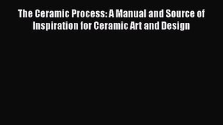 PDF Download The Ceramic Process: A Manual and Source of Inspiration for Ceramic Art and Design