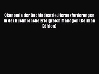 Ökonomie der Buchindustrie: Herausforderungen in der Buchbranche Erfolgreich Managen (German