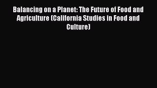 Download Balancing on a Planet: The Future of Food and Agriculture (California Studies in Food