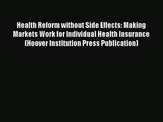 Read Health Reform without Side Effects: Making Markets Work for Individual Health Insurance