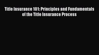 Read Title Insurance 101: Principles and Fundamentals of the Title Insurance Process Ebook