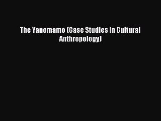 [PDF Download] The Yanomamo (Case Studies in Cultural Anthropology) [PDF] Full Ebook