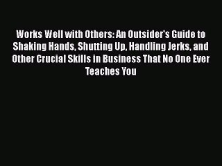 [PDF Download] Works Well with Others: An Outsider's Guide to Shaking Hands Shutting Up Handling