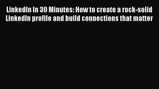 [PDF Download] LinkedIn In 30 Minutes: How to create a rock-solid LinkedIn profile and build