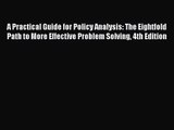 Read A Practical Guide for Policy Analysis: The Eightfold Path to More Effective Problem Solving