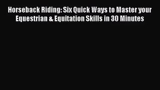[PDF Download] Horseback Riding: Six Quick Ways to Master your Equestrian & Equitation Skills