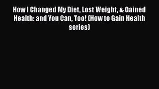 Read How I Changed My Diet Lost Weight & Gained Health: and You Can Too! (How to Gain Health