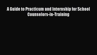 Read A Guide to Practicum and Internship for School Counselors-in-Training Ebook Free