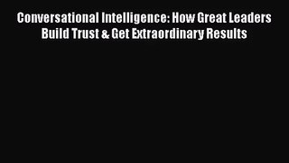 [PDF Download] Conversational Intelligence: How Great Leaders Build Trust & Get Extraordinary