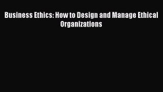 [PDF Download] Business Ethics: How to Design and Manage Ethical Organizations [Read] Online