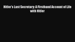 [PDF Download] Hitler's Last Secretary: A Firsthand Account of Life with Hitler [PDF] Full