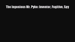 [PDF Download] The Ingenious Mr. Pyke: Inventor Fugitive Spy [Read] Online