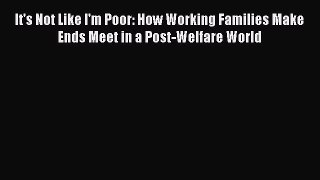 [PDF Download] It's Not Like I'm Poor: How Working Families Make Ends Meet in a Post-Welfare