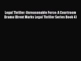 [PDF Download] Legal Thriller: Unreasonable Force: A Courtroom Drama (Brent Marks Legal Thriller
