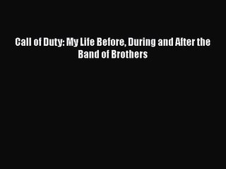 [PDF Download] Call of Duty: My Life Before During and After the Band of Brothers [Download]