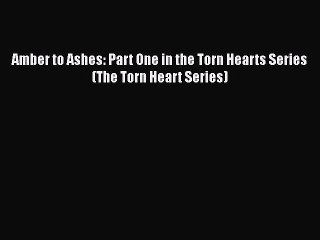 [PDF Download] Amber to Ashes: Part One in the Torn Hearts Series (The Torn Heart Series) [Read]