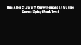 [PDF Download] Him & Her 2 (BWWM Curvy Romance): A Game Served Spicy (Book Two) [Read] Full