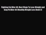Read Fighting Fat After 40: Best Ways To Lose Weight and Stay Fit After 40 (Healthy Weight