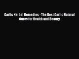 Download Garlic Herbal Remedies - The Best Garlic Natural Cures for Health and Beauty PDF Online