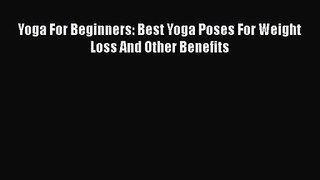 Read Yoga For Beginners: Best Yoga Poses For Weight Loss And Other Benefits Ebook Online
