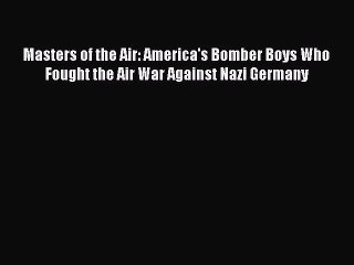 [PDF Download] Masters of the Air: America's Bomber Boys Who Fought the Air War Against Nazi
