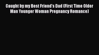 [PDF Download] Caught by my Best Friend's Dad (First Time Older Man Younger Woman Pregnancy