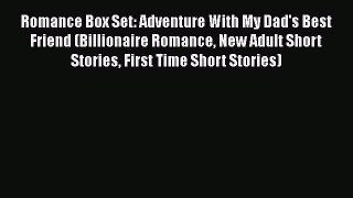 [PDF Download] Romance Box Set: Adventure With My Dad's Best Friend (Billionaire Romance New