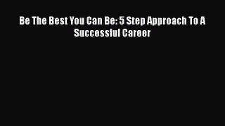 Download Be The Best You Can Be: 5 Step Approach To A Successful Career PDF Free