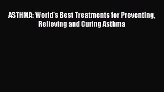Download ASTHMA: World's Best Treatments for Preventing Relieving and Curing Asthma Ebook Free