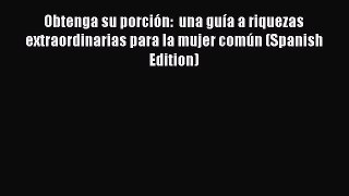 Read Obtenga su porción:  una guía a riquezas extraordinarias para la mujer común (Spanish