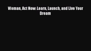 Download Woman Act Now: Learn Launch and Live Your Dream PDF Online