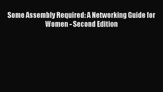 Read Some Assembly Required: A Networking Guide for Women - Second Edition PDF Online