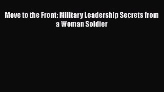 [PDF Download] Move to the Front: Military Leadership Secrets from a Woman Soldier [Read] Full
