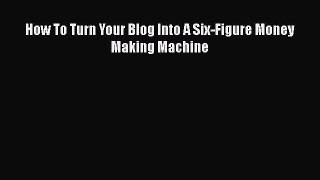 [PDF Download] How To Turn Your Blog Into A Six-Figure Money Making Machine [PDF] Online