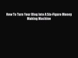 [PDF Download] How To Turn Your Blog Into A Six-Figure Money Making Machine [PDF] Online