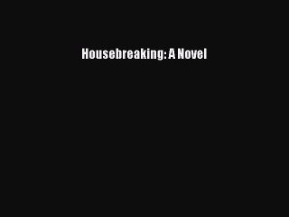 [PDF Download] Housebreaking: A Novel [Download] Online