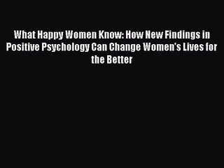 Read What Happy Women Know: How New Findings in Positive Psychology Can Change Women's Lives