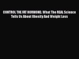 Read CONTROL THE FAT HORMONE: What The REAL Science Tells Us About Obesity And Weight Loss