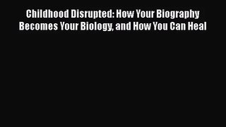 Read Childhood Disrupted: How Your Biography Becomes Your Biology and How You Can Heal PDF