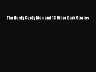 [PDF Download] The Hurdy Gurdy Man and 13 Other Dark Stories [PDF] Full Ebook