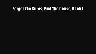 [PDF Download] Forget The Cures Find The Cause Book I [PDF] Full Ebook