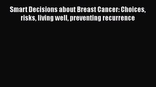Download Smart Decisions about Breast Cancer: Choices risks living well preventing recurrence