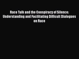 [PDF Download] Race Talk and the Conspiracy of Silence: Understanding and Facilitating Difficult