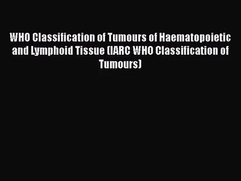 [PDF Download] WHO Classification of Tumours of Haematopoietic and Lymphoid Tissue (IARC WHO